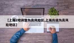 【上海2地调整为高风险区,上海升级为高风险地区】