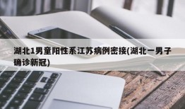 湖北1男童阳性系江苏病例密接(湖北一男子确诊新冠)