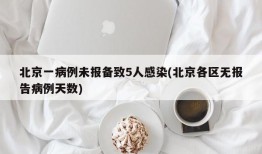 北京一病例未报备致5人感染(北京各区无报告病例天数)