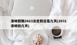 清明假期2023法定假日是几天(2031清明放几天)
