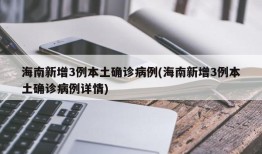 海南新增3例本土确诊病例(海南新增3例本土确诊病例详情)
