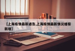 【上海疫情最新通告,上海疫情最新情况播报新增】