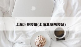 上海北蔡疫情(上海北蔡防疫站)