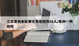 江苏常州本轮累计发现阳性68人/常州一例阳性