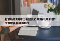 北京新增2例本土新冠死亡病例/北京新增2例本地新冠确诊病例