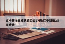 辽宁新增无症状感染者27例/辽宁新增2名无症状