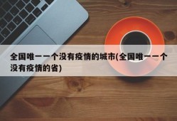 全国唯一一个没有疫情的城市(全国唯一一个没有疫情的省)