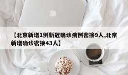 【北京新增1例新冠确诊病例密接9人,北京新增确诊密接43人】