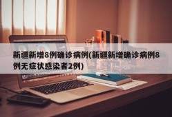 新疆新增8例确诊病例(新疆新增确诊病例8例无症状感染者2例)
