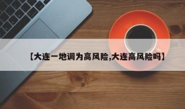 【大连一地调为高风险,大连高风险吗】