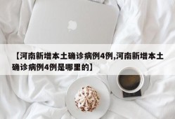 【河南新增本土确诊病例4例,河南新增本土确诊病例4例是哪里的】