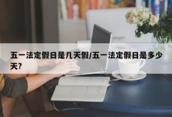 五一法定假日是几天假/五一法定假日是多少天?