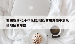 西安新增41个中风险地区/西安疫情中高风险地区有哪些