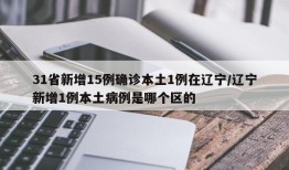 31省新增15例确诊本土1例在辽宁/辽宁新增1例本土病例是哪个区的