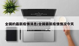 全国的最新疫情消息/全国最新疫情情况今天