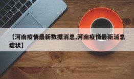 【河南疫情最新数据消息,河南疫情最新消息症状】