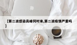 【第二波感染高峰何时来,第二波疫情严重吗】