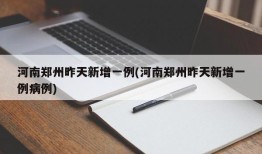 河南郑州昨天新增一例(河南郑州昨天新增一例病例)