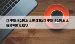 辽宁新增2例本土无症状/辽宁新增2例本土确诊6例无症状