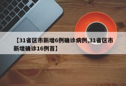 【31省区市新增6例确诊病例,31省区市新增确诊16例首】