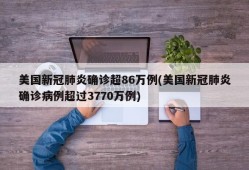 美国新冠肺炎确诊超86万例(美国新冠肺炎确诊病例超过3770万例)