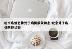 北京疫情态势处于病例散发状态/北京处于疫情防控状态