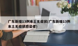 广东新增13例本土无症状(广东新增13例本土无症状感染者)