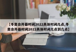 【冬奥会开幕时间2022具体时间几点,冬奥会开幕时间2022具体时间几点到几点】