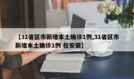 【31省区市新增本土确诊1例,31省区市新增本土确诊1例 在安徽】