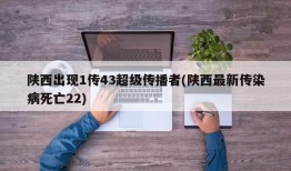 陕西出现1传43超级传播者(陕西最新传染病死亡22)