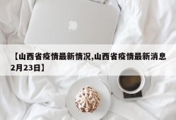 【山西省疫情最新情况,山西省疫情最新消息2月23日】