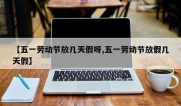 【五一劳动节放几天假呀,五一劳动节放假几天假】