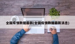全国疫情数据最新(全国疫情数据最新消息)