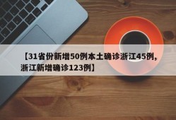 【31省份新增50例本土确诊浙江45例,浙江新增确诊123例】