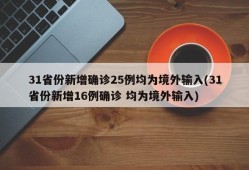 31省份新增确诊25例均为境外输入(31省份新增16例确诊 均为境外输入)