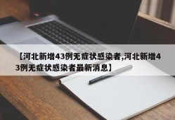 【河北新增43例无症状感染者,河北新增43例无症状感染者最新消息】