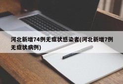 河北新增74例无症状感染者(河北新增7例无症状病例)