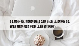 31省份新增5例确诊2例为本土病例(31省区市新增5例本土确诊病例)