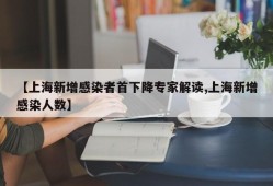 【上海新增感染者首下降专家解读,上海新增感染人数】