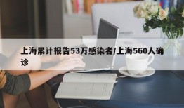 上海累计报告53万感染者/上海560人确诊