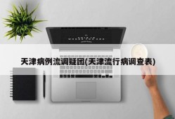 天津病例流调疑团(天津流行病调查表)