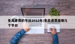 免高速费的节日2022年/免高速费是哪几个节日