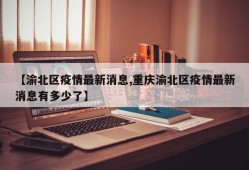 【渝北区疫情最新消息,重庆渝北区疫情最新消息有多少了】