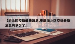 【渝北区疫情最新消息,重庆渝北区疫情最新消息有多少了】