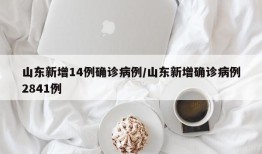 山东新增14例确诊病例/山东新增确诊病例2841例
