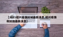 【2021绍兴疫情封城最新消息,绍兴疫情和封路最新消息】