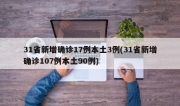 31省新增确诊17例本土3例(31省新增确诊107例本土90例)