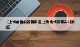 【上海疫情的最新数据,上海疫情最新实时数据】