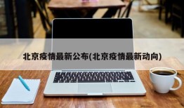 北京疫情最新公布(北京疫情最新动向)