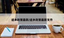 返乡政策最新/返乡政策最新文件